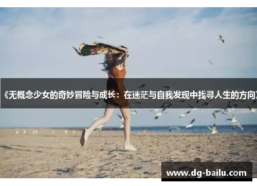 《无概念少女的奇妙冒险与成长：在迷茫与自我发现中找寻人生的方向》