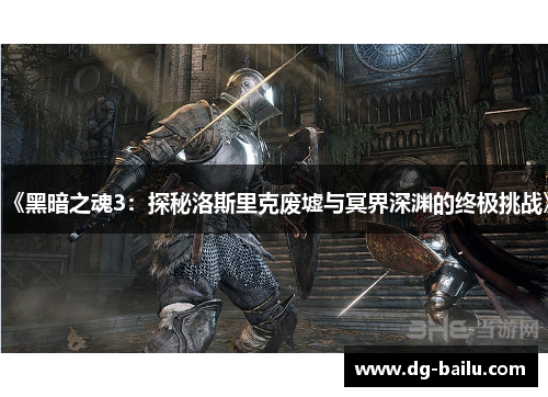 《黑暗之魂3：探秘洛斯里克废墟与冥界深渊的终极挑战》