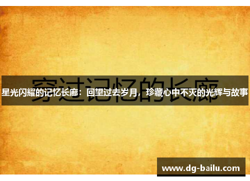 星光闪耀的记忆长廊：回望过去岁月，珍藏心中不灭的光辉与故事